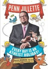 Okładka książki Every Day Is an Atheist Holiday!. More Magical Tales from the Bestselling Author of God, No! Penn Jillette