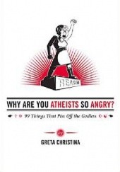 Okładka książki Why Are You Atheists So Angry?. 99 Things That Piss Off the Godless Greta Christina