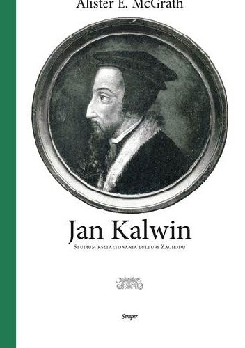 Okładka książki Jan Kalwin. Studium kształtowania kultury Zachodu. Alister McGrath