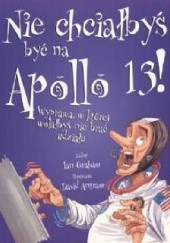 Okładka książki Nie chciałbyś być na Apollo 13! Wyprawa, w której wolałbyś nie brać udziału Ian Graham