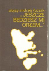 Okładka książki Jeszcze będziesz mi orłem... Alojzy Andrzej Łuczak