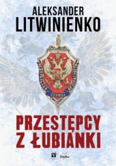 Okładka książki Przestępcy z łubianki Aleksandr Walterowicz Litwinienko