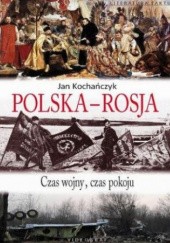 Okładka książki Polska-Rosja: Czas wojny, czas pokoju Jan Kochańczyk