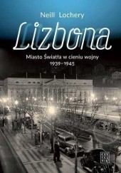 Okładka książki Lizbona. Miasto Światła w cieniu wojny 1939-1945 Neill Lochery