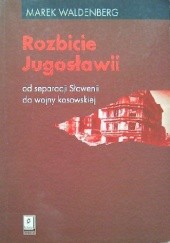 Okładka książki Rozbicie Jugosławii. Od separacji Słowenii do wojny kosowskiej Marek Waldenberg