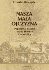 Okładka książki NASZA MAŁA OJCZYZNA Popularna historia osady Skomlin i jej okolicy Krzysztof Domagała