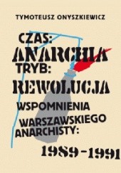 Czas: Anarchia, Tryb: Rewolucja. Wspomnienia warszawskiego anarchisty: 1989-1991