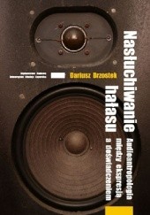 Okładka książki Nasłuchiwanie hałasu. Audioantropologia między ekspresją a doświadczeniem Dariusz Brzostek