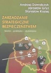 Okładka książki Zarządzanie strategiczne bezpieczeństwem Andrzej Dawidczyk, Jarosław Gryz, Stanisław Koziej