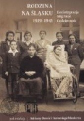 Okładka książki Rodzina na Śląsku 1939-1945: dezintegracja, migracje, codzienność Adriana Dawid, Antoni Maziarz, praca zbiorowa