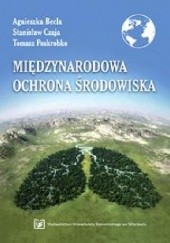 Okładka książki Międzynarodowa Ochrona Środowiska Agnieszka Becla, Stanisław Czaja, TOMASz POSKROBKO