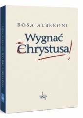 Okładka książki Wygnać Chrystusa Rosa Alberoni