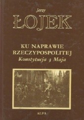 Okładka książki Ku naprawie Rzeczypospolitej: Konstytucja 3 Maja Jerzy Łojek