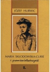 Okładka książki Maria Skłodowska-Curie i promieniotwórczość Józef Hurwic