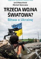 Okładka książki Trzecia wojna światowa? Bitwa o Ukrainę Jurij Felsztinski, Michaił Stanczew