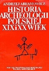 Okładka książki Historia archeologii polskiej. XIX i XX wiek Andrzej Abramowicz