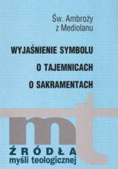 Okładka książki Wyjaśnienie symbolu; O tajemnicach; O sakramentach św. Ambroży z Mediolanu