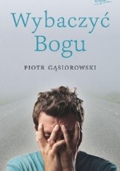 Okładka książki Wybaczyć Bogu Piotr Gąsiorowski