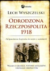 Okładka książki Odrodzona Rzeczpospolita 1918 Lech Wyszczelski
