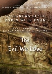 Okładka książki The Evil We Love Cassandra Clare, Robin Wasserman
