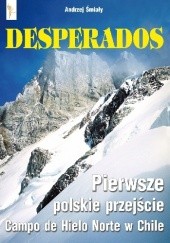 Okładka książki Desperados. Pierwsze polskie przejście Campo de Hielo Norte w Chile Andrzej Śmiały