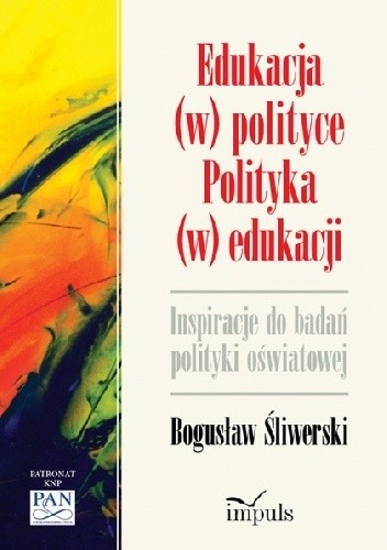 Okładka książki Edukacja (w) polityce. Polityka (w) edukacji Bogusław Śliwerski