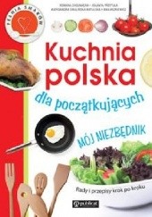 Okładka książki Kuchnia polska dla początkujących. Mój niezbędnik Ewa Aszkiewicz, Romana Chojnacka, Jolanta Przytuła, Aleksandra Swulińska-Katulska