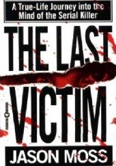 Okładka książki The Last Victim: A True-Life Journey into the Mind of the Serial Killer Jason Moss