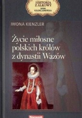 Okładka książki Życie miłosne polskich królów z dynastii Wazów Iwona Kienzler