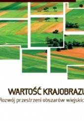 Okładka książki Wartość krajobrazu. Rozwój przestrzeni obszarów wiejskich Adrianna Kupidura, Przemysław Kupidura, Michał Łuczewski
