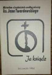 Okładka książki Ja ksiądz: misterium o kapłaństwie według wierszy ks. Jana Twardowskiego Jan Twardowski