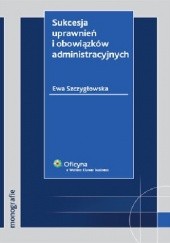 Okładka książki Sukcesja uprawnień i obowiązków administracyjnych Ewa Szczygłowska