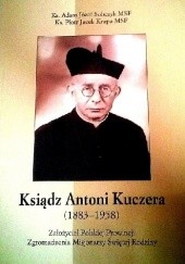 Ksiądz Antonii Kuczera (1883-1958) Założyciel Polskiej Prowincji Zgromadzenia Misjonarzy Świętej Rodziny