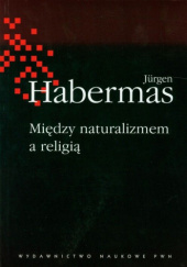 Okładka książki Między naturalizmem a religią. Rozprawy filozoficzne Jürgen Habermas