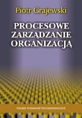 Okładka książki Procesowe zarządzanie organizacją Piotr Grajewski