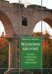 Okładka książki Wędrówki kresowe. Gawędy o miejscach, ludziach i zdarzeniach Katarzyna Węglicka