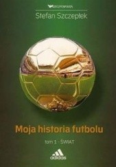 Okładka książki Moja historia futbolu. Tom 1:  Świat Stefan Szczepłek