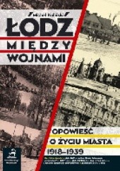 Okładka książki Łódź między wojnami. Opowieść o życiu miasta 1918 - 1939 Michał Koliński