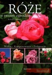 Okładka książki Róże w Twoim ogrodzie Robert Markley