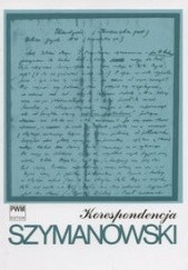Okładka książki Korespondencja : pełna edycja zachowanych listów od i do kompozytora. T. 1, 1903-1919 Karol Szymanowski