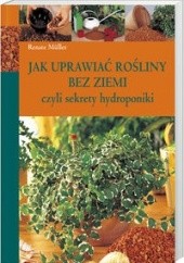 Okładka książki Jak uprawiać rośliny bez ziemi czyli sekrety hydroponiki Renate Mueller