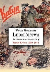 Okładka książki Ludobójstwo. Kłamstwo i walka o prawdę. Sprawa Katynia 1940-2014 Witold Wasilewski