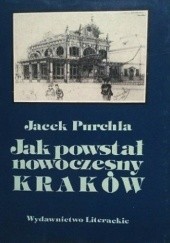 Okładka książki Jak powstał nowoczesny Kraków Jacek Purchla
