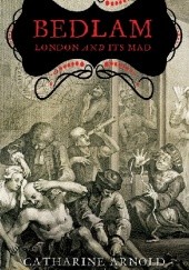 Okładka książki Bedlam: London and its Mad Catharine Arnoln
