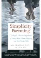 Okładka książki Simplicity Parenting: Using the Extraordinary Power of Less to Raise Calmer, Happier, and More Secure Kids Kim John Payne, Lisa M. Ross