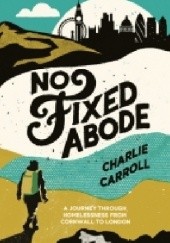 Okładka książki No Fixed Abode: A Journey Through Homelessness from Cornwall to London Charlie Carrolll