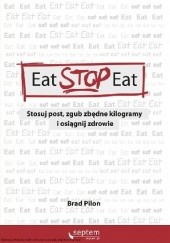 Okładka książki Eat Stop Eat. Stosuj post, zgub zbędne kilogramy i osiągnij zdrowie Brad Pilon