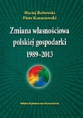 Okładka książki Zmiana własnościowa polskiej gospodarki 1989-2013 Maciej Bałtowski, Piotr Kozarzewski