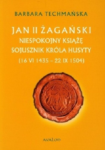 Jan II Żagański. Niespokojny książę. Sojusznik króla husyty (16 VI 1435 - 22 IX 1504)