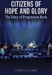Okładka książki Citizens of Hope and Glory. The Story of Progressive Rock Stephen Lambe